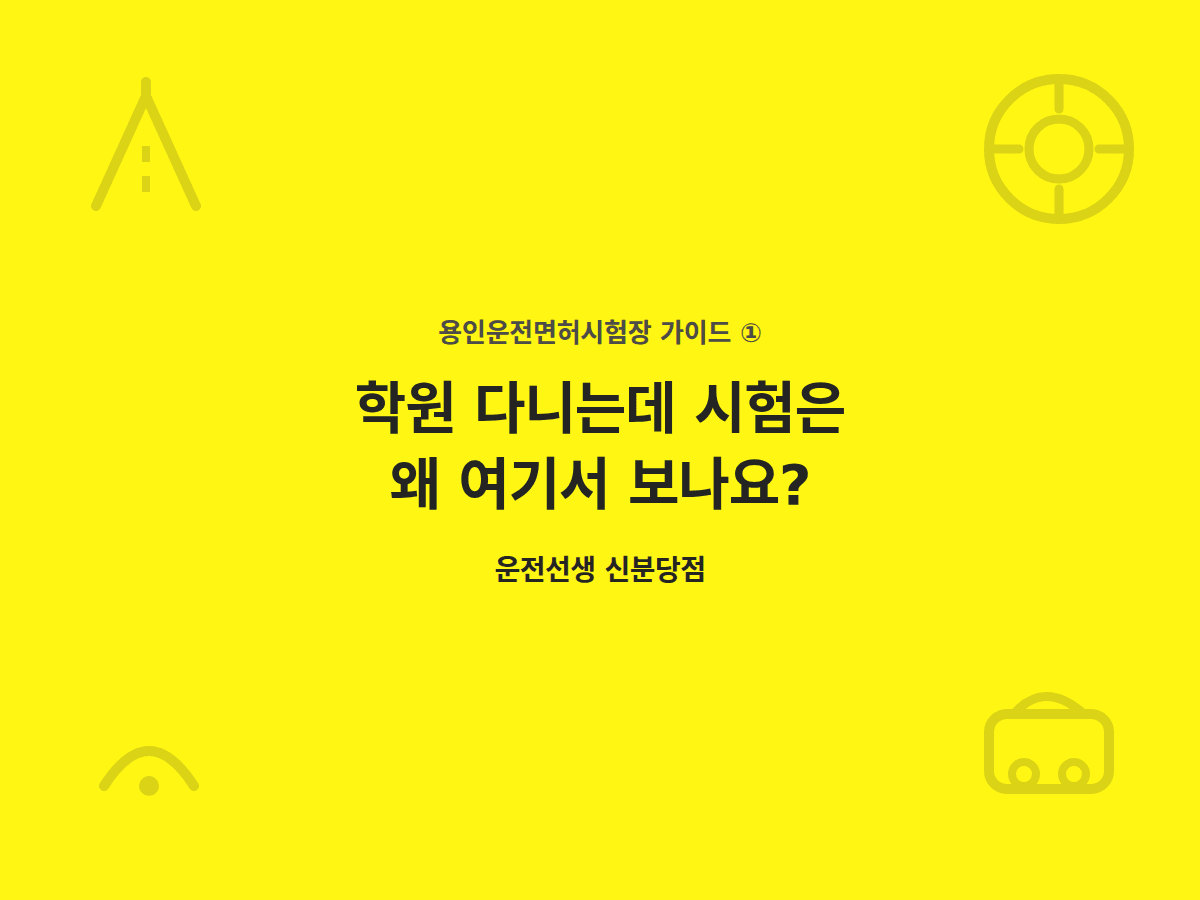 용인운전면허시험장, 학원 다니는데 시험은 왜 여기서 보나요?