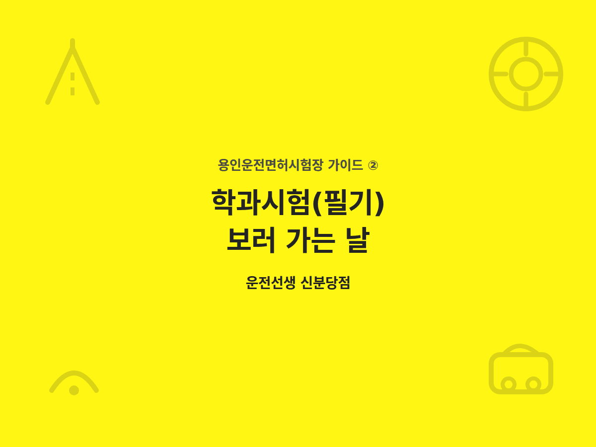 용인운전면허시험장, 학과시험(필기) 보러 가는 날