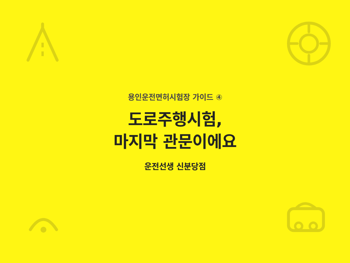 용인운전면허시험장 도로주행시험, 마지막 관문이에요