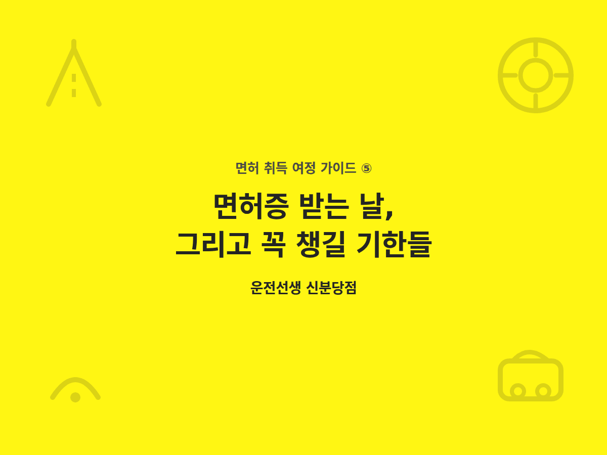 면허증 받는 날, 그리고 꼭 챙길 기한들